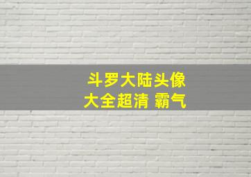 斗罗大陆头像大全超清 霸气